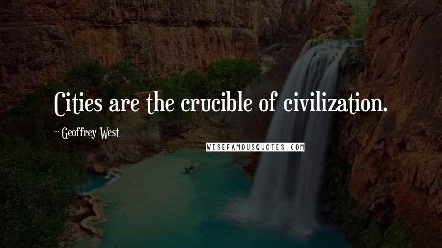 Geoffrey West Quotes: Cities are the crucible of civilization.