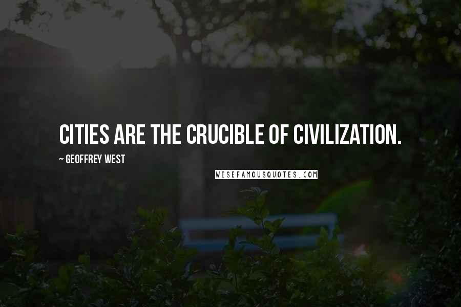 Geoffrey West Quotes: Cities are the crucible of civilization.