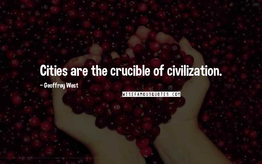 Geoffrey West Quotes: Cities are the crucible of civilization.