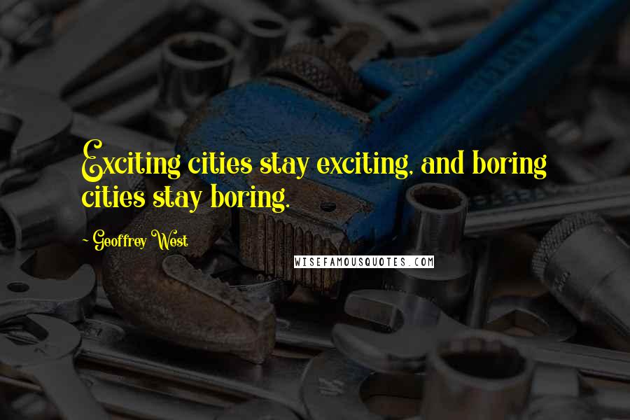 Geoffrey West Quotes: Exciting cities stay exciting, and boring cities stay boring.