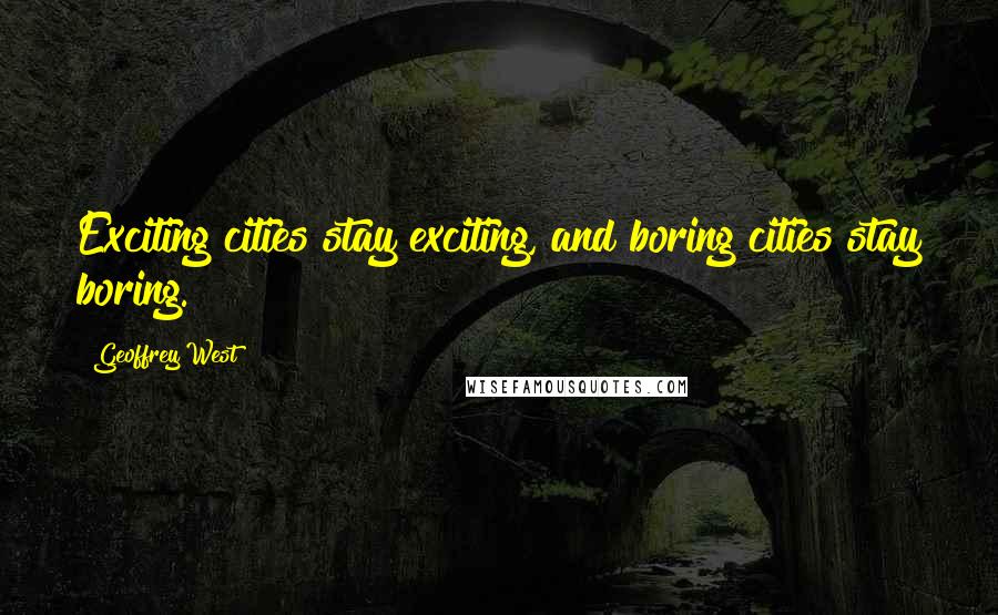 Geoffrey West Quotes: Exciting cities stay exciting, and boring cities stay boring.