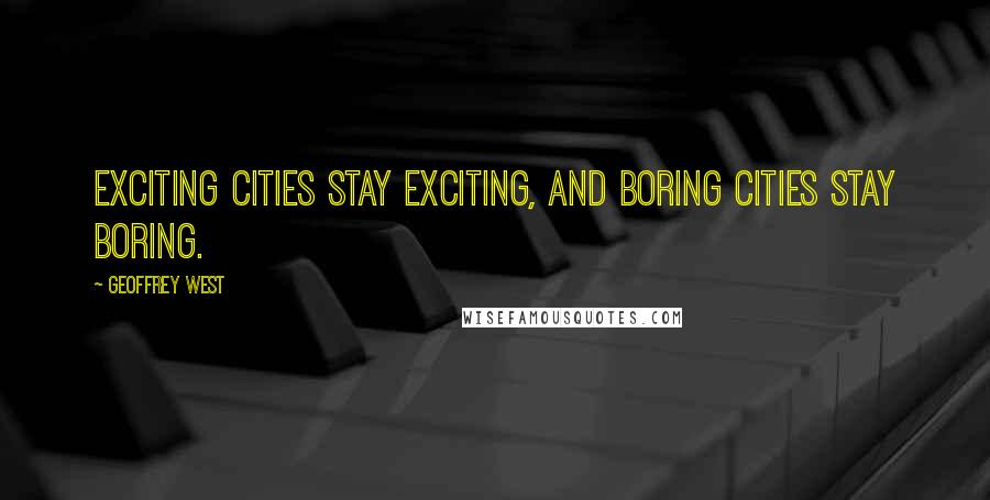 Geoffrey West Quotes: Exciting cities stay exciting, and boring cities stay boring.