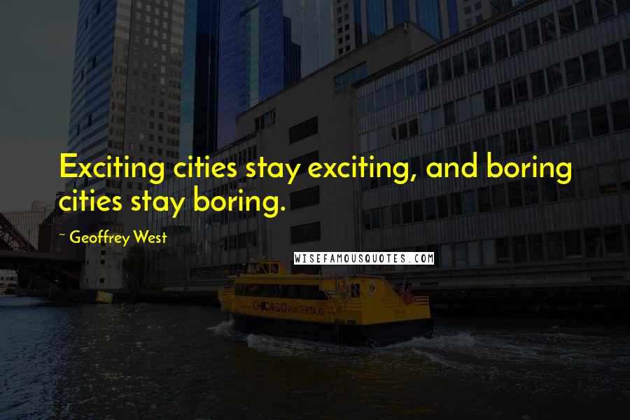 Geoffrey West Quotes: Exciting cities stay exciting, and boring cities stay boring.