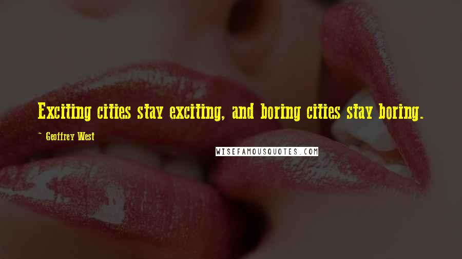 Geoffrey West Quotes: Exciting cities stay exciting, and boring cities stay boring.