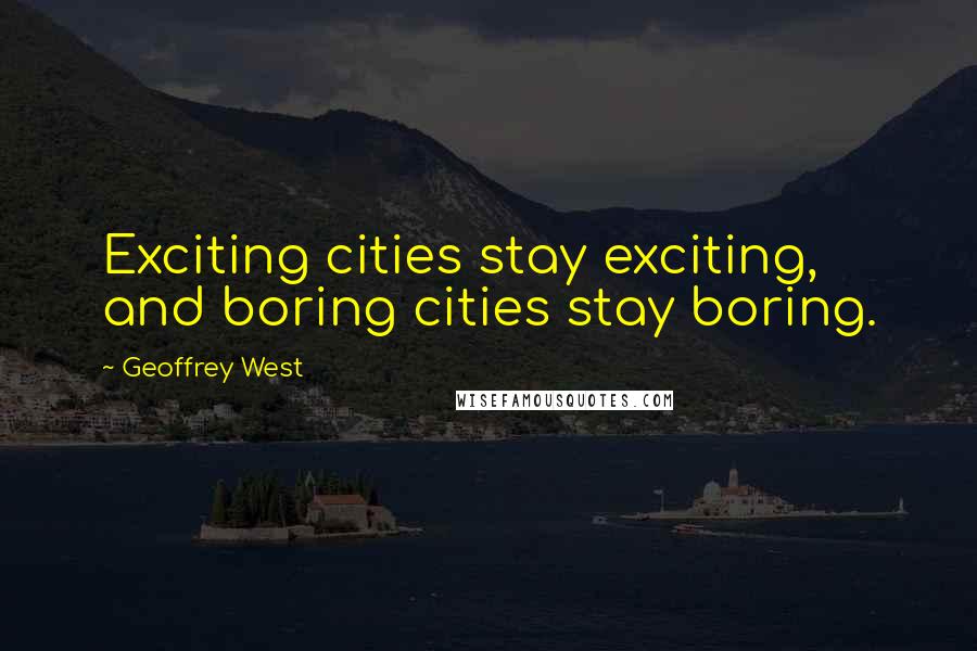 Geoffrey West Quotes: Exciting cities stay exciting, and boring cities stay boring.