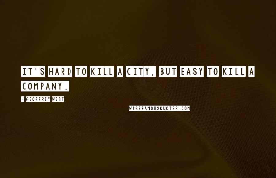 Geoffrey West Quotes: It's hard to kill a city, but easy to kill a company.