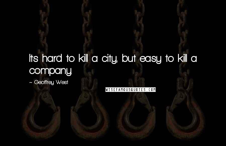 Geoffrey West Quotes: It's hard to kill a city, but easy to kill a company.