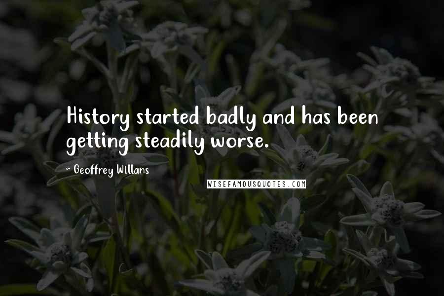 Geoffrey Willans Quotes: History started badly and has been getting steadily worse.