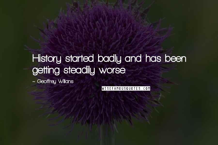 Geoffrey Willans Quotes: History started badly and has been getting steadily worse.