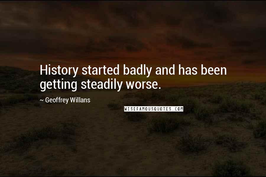 Geoffrey Willans Quotes: History started badly and has been getting steadily worse.