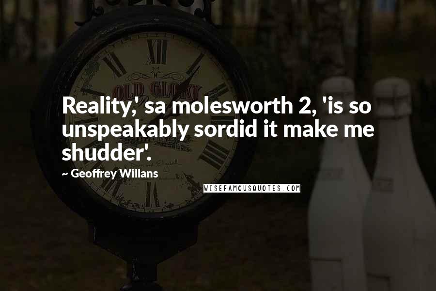 Geoffrey Willans Quotes: Reality,' sa molesworth 2, 'is so unspeakably sordid it make me shudder'.