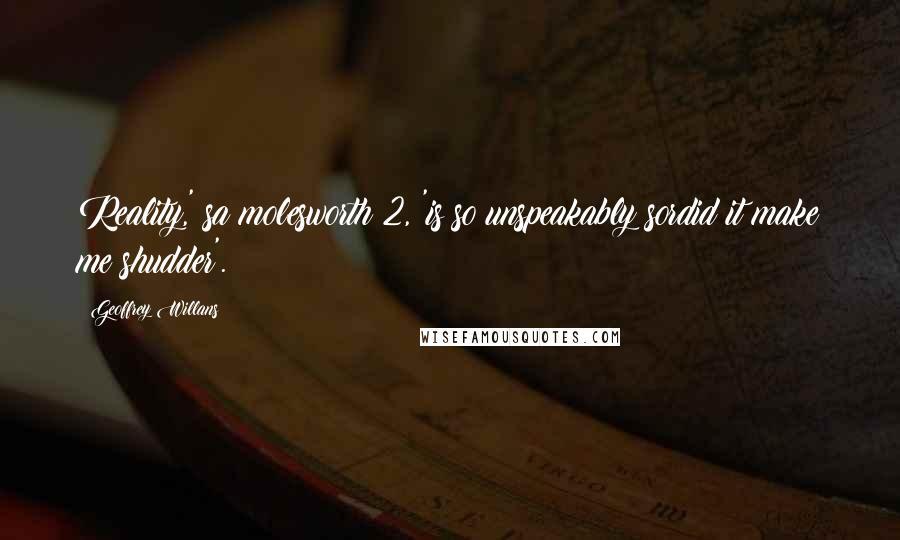 Geoffrey Willans Quotes: Reality,' sa molesworth 2, 'is so unspeakably sordid it make me shudder'.
