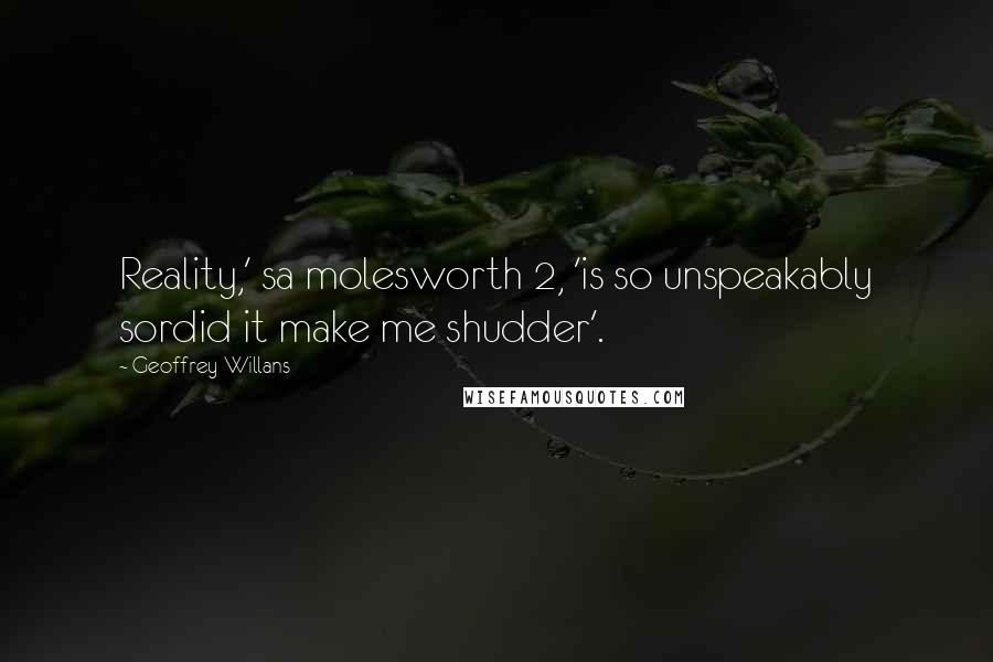 Geoffrey Willans Quotes: Reality,' sa molesworth 2, 'is so unspeakably sordid it make me shudder'.