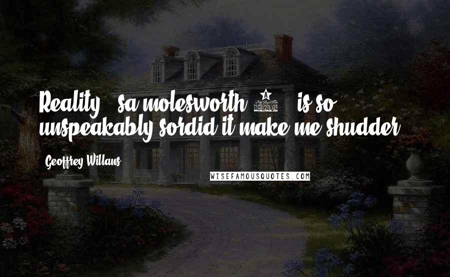 Geoffrey Willans Quotes: Reality,' sa molesworth 2, 'is so unspeakably sordid it make me shudder'.