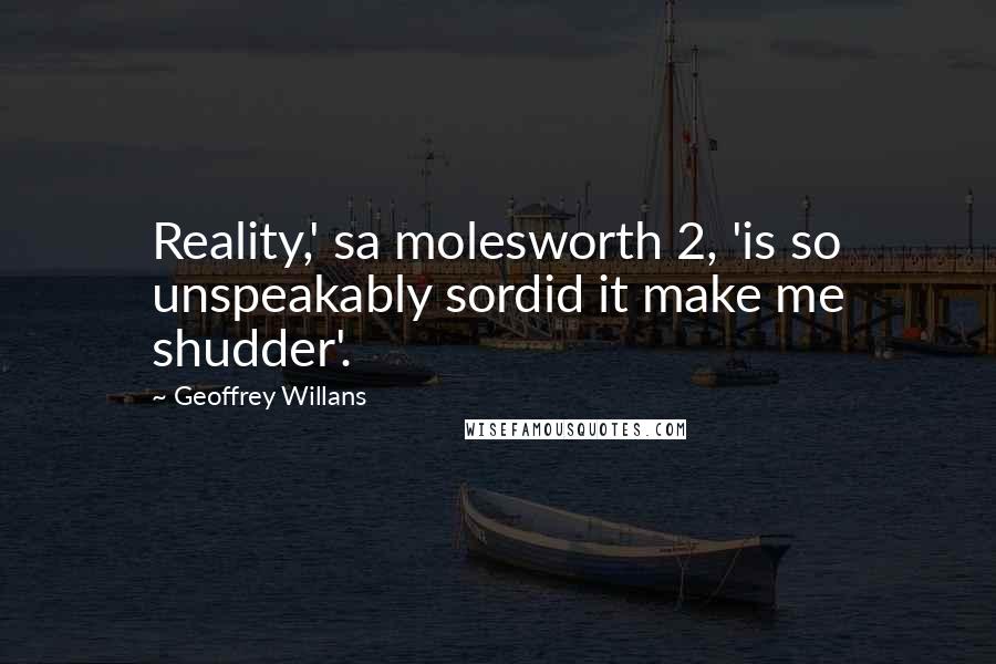 Geoffrey Willans Quotes: Reality,' sa molesworth 2, 'is so unspeakably sordid it make me shudder'.