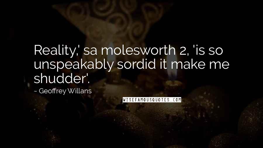 Geoffrey Willans Quotes: Reality,' sa molesworth 2, 'is so unspeakably sordid it make me shudder'.