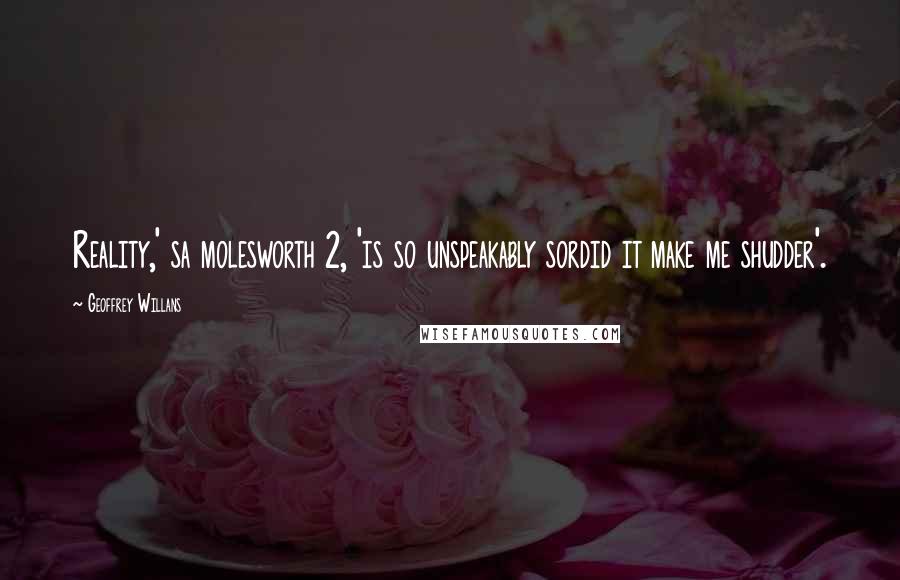 Geoffrey Willans Quotes: Reality,' sa molesworth 2, 'is so unspeakably sordid it make me shudder'.
