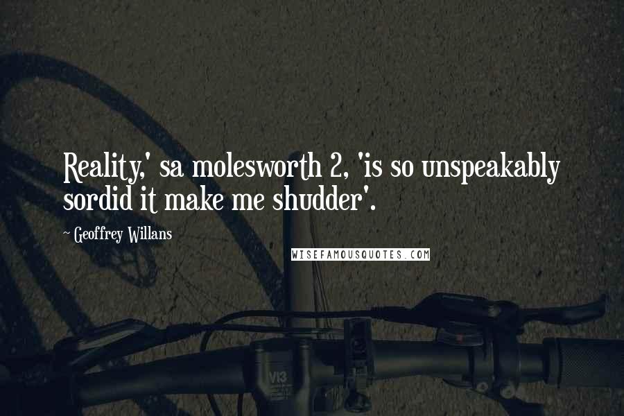 Geoffrey Willans Quotes: Reality,' sa molesworth 2, 'is so unspeakably sordid it make me shudder'.