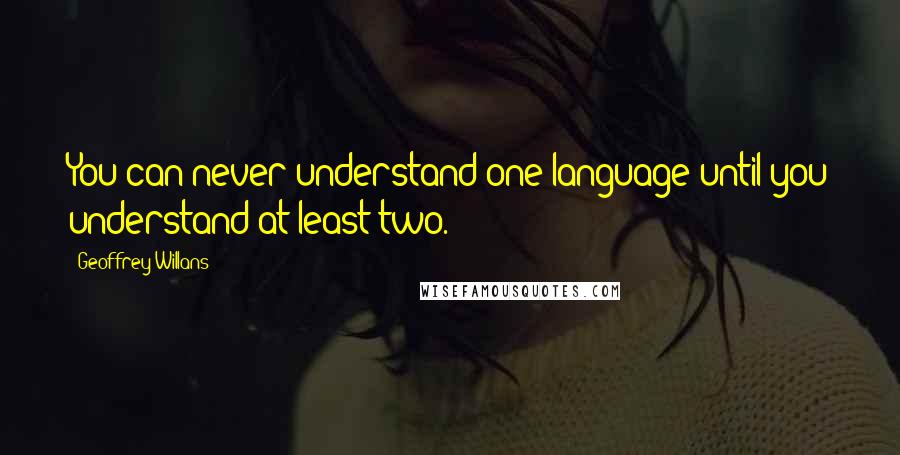 Geoffrey Willans Quotes: You can never understand one language until you understand at least two.