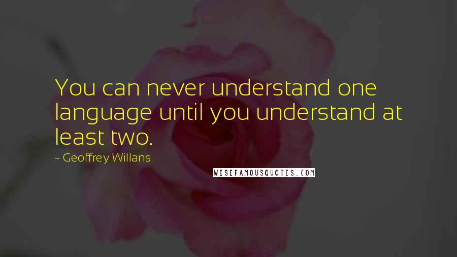 Geoffrey Willans Quotes: You can never understand one language until you understand at least two.