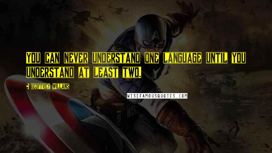 Geoffrey Willans Quotes: You can never understand one language until you understand at least two.