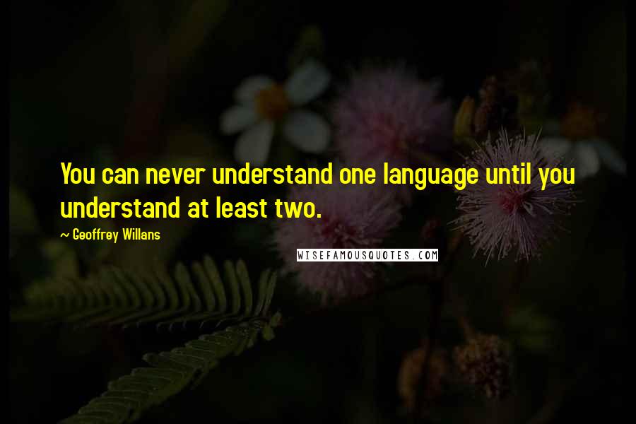 Geoffrey Willans Quotes: You can never understand one language until you understand at least two.