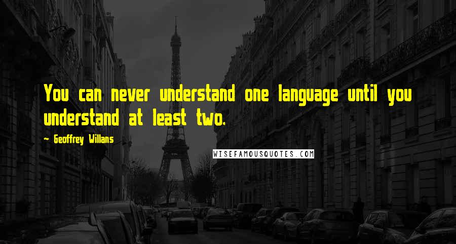 Geoffrey Willans Quotes: You can never understand one language until you understand at least two.