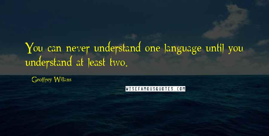 Geoffrey Willans Quotes: You can never understand one language until you understand at least two.