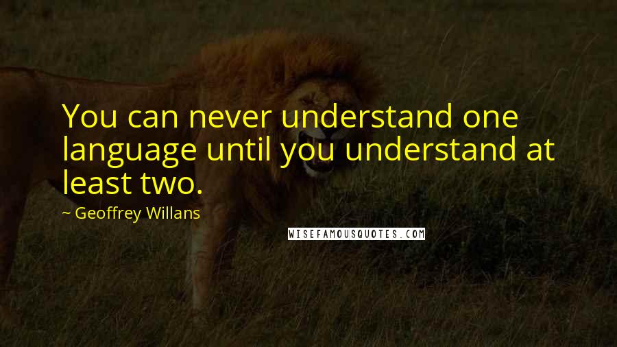 Geoffrey Willans Quotes: You can never understand one language until you understand at least two.