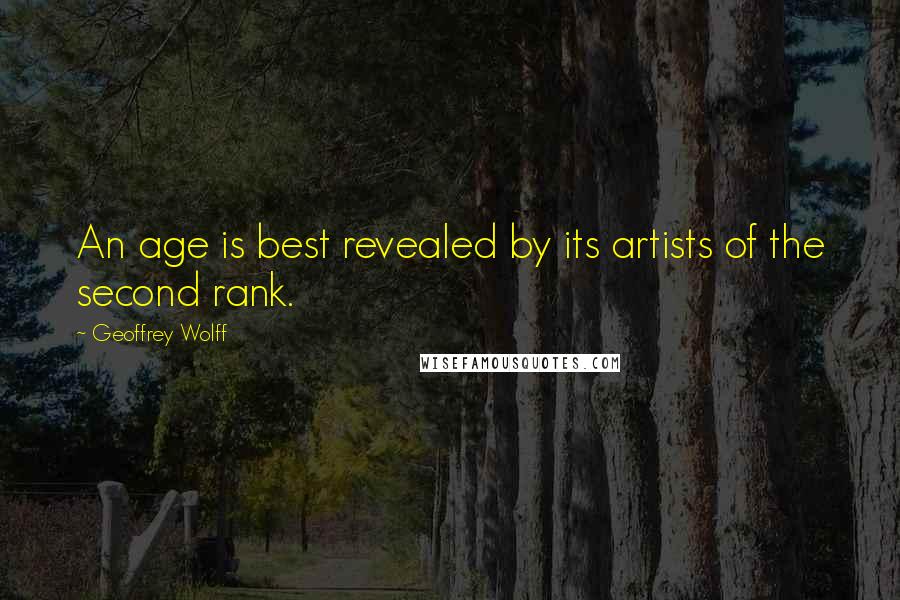 Geoffrey Wolff Quotes: An age is best revealed by its artists of the second rank.