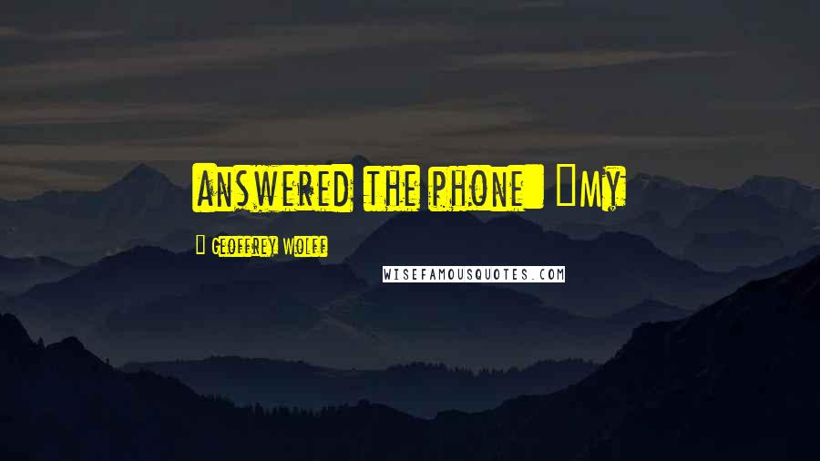 Geoffrey Wolff Quotes: answered the phone: "My