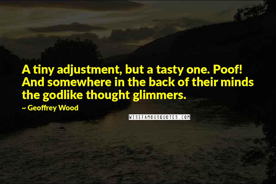 Geoffrey Wood Quotes: A tiny adjustment, but a tasty one. Poof! And somewhere in the back of their minds the godlike thought glimmers.