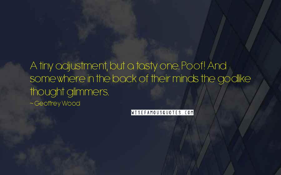 Geoffrey Wood Quotes: A tiny adjustment, but a tasty one. Poof! And somewhere in the back of their minds the godlike thought glimmers.