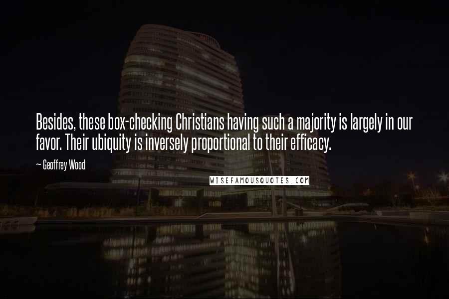 Geoffrey Wood Quotes: Besides, these box-checking Christians having such a majority is largely in our favor. Their ubiquity is inversely proportional to their efficacy.