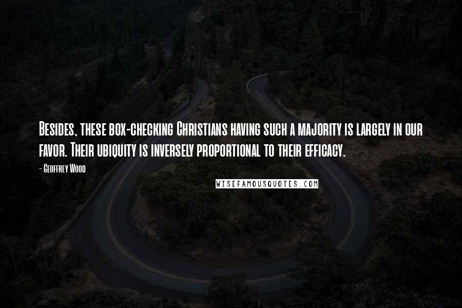 Geoffrey Wood Quotes: Besides, these box-checking Christians having such a majority is largely in our favor. Their ubiquity is inversely proportional to their efficacy.