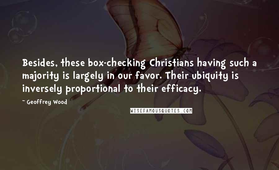 Geoffrey Wood Quotes: Besides, these box-checking Christians having such a majority is largely in our favor. Their ubiquity is inversely proportional to their efficacy.