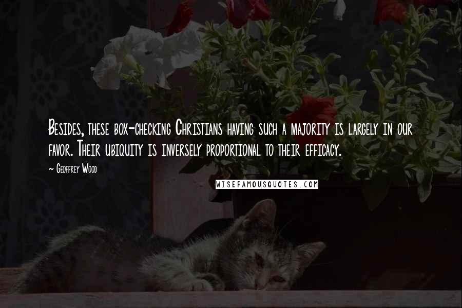 Geoffrey Wood Quotes: Besides, these box-checking Christians having such a majority is largely in our favor. Their ubiquity is inversely proportional to their efficacy.