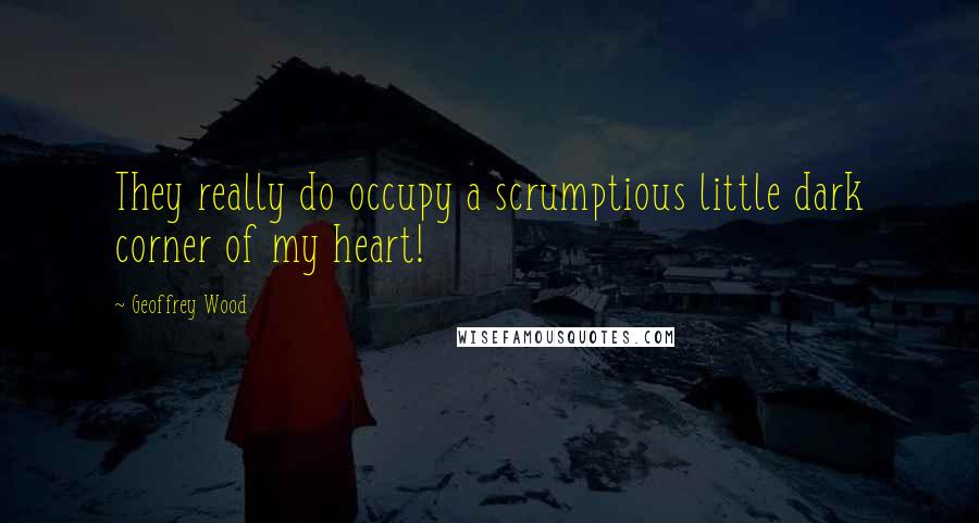 Geoffrey Wood Quotes: They really do occupy a scrumptious little dark corner of my heart!