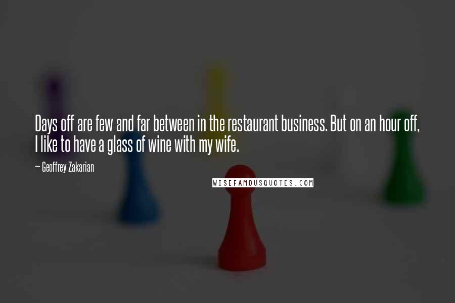 Geoffrey Zakarian Quotes: Days off are few and far between in the restaurant business. But on an hour off, I like to have a glass of wine with my wife.