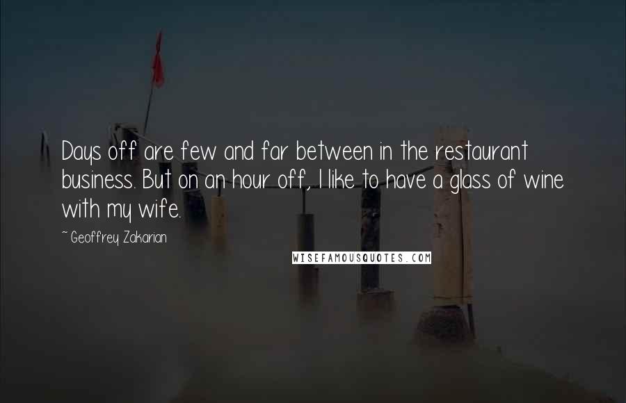 Geoffrey Zakarian Quotes: Days off are few and far between in the restaurant business. But on an hour off, I like to have a glass of wine with my wife.