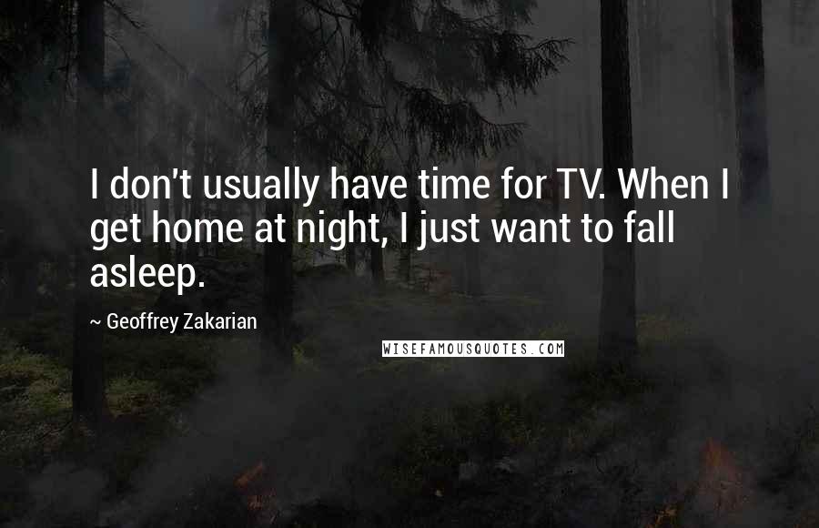 Geoffrey Zakarian Quotes: I don't usually have time for TV. When I get home at night, I just want to fall asleep.