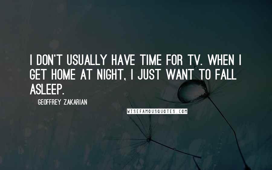 Geoffrey Zakarian Quotes: I don't usually have time for TV. When I get home at night, I just want to fall asleep.