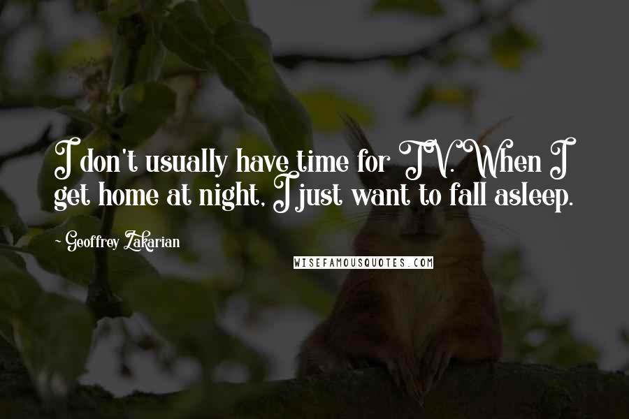 Geoffrey Zakarian Quotes: I don't usually have time for TV. When I get home at night, I just want to fall asleep.