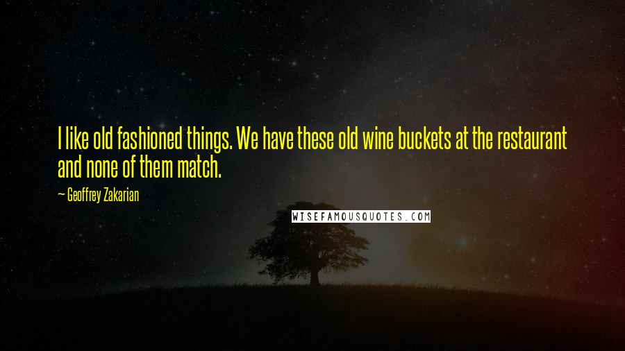 Geoffrey Zakarian Quotes: I like old fashioned things. We have these old wine buckets at the restaurant and none of them match.