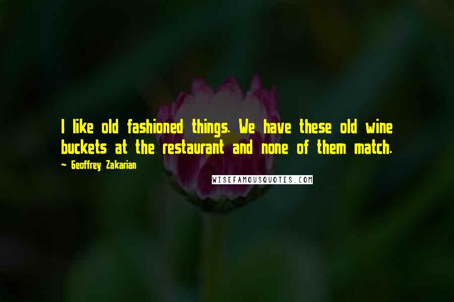 Geoffrey Zakarian Quotes: I like old fashioned things. We have these old wine buckets at the restaurant and none of them match.