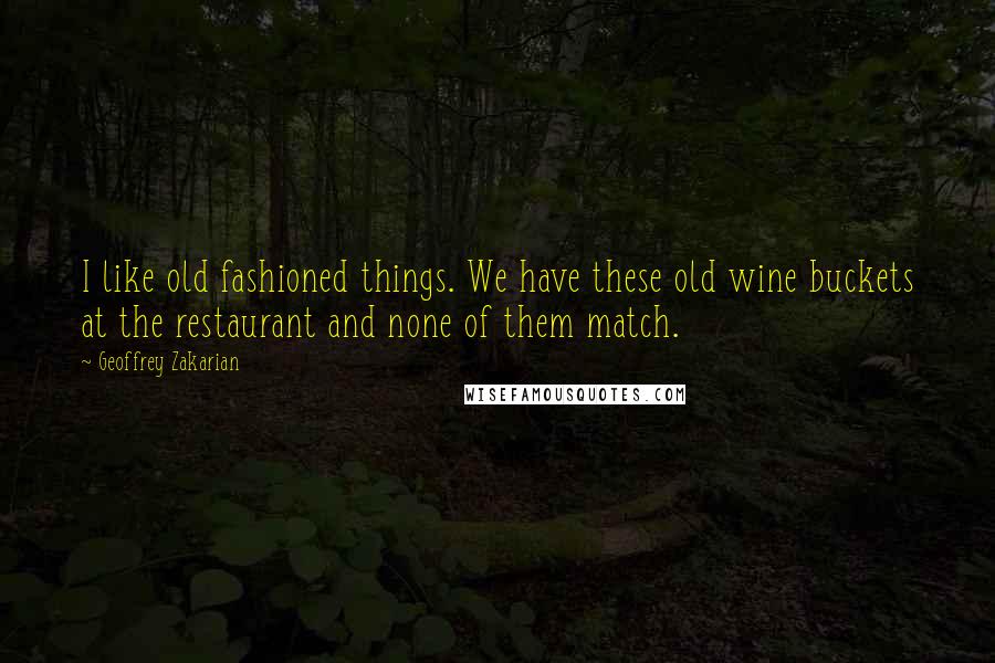 Geoffrey Zakarian Quotes: I like old fashioned things. We have these old wine buckets at the restaurant and none of them match.