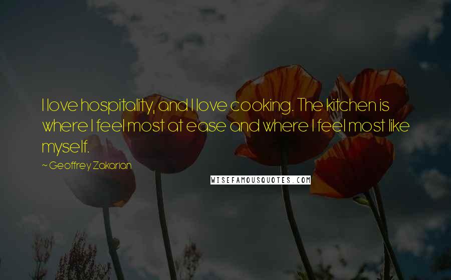 Geoffrey Zakarian Quotes: I love hospitality, and I love cooking. The kitchen is where I feel most at ease and where I feel most like myself.