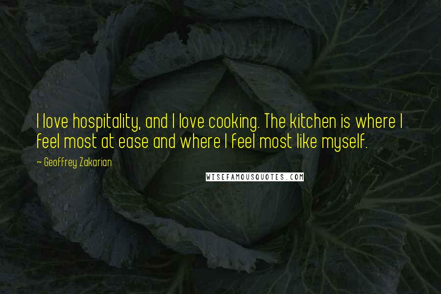 Geoffrey Zakarian Quotes: I love hospitality, and I love cooking. The kitchen is where I feel most at ease and where I feel most like myself.