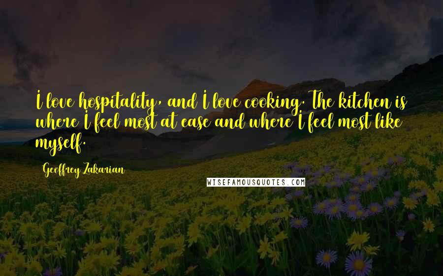 Geoffrey Zakarian Quotes: I love hospitality, and I love cooking. The kitchen is where I feel most at ease and where I feel most like myself.