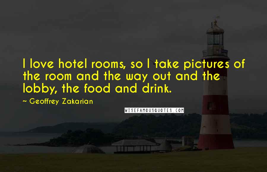 Geoffrey Zakarian Quotes: I love hotel rooms, so I take pictures of the room and the way out and the lobby, the food and drink.